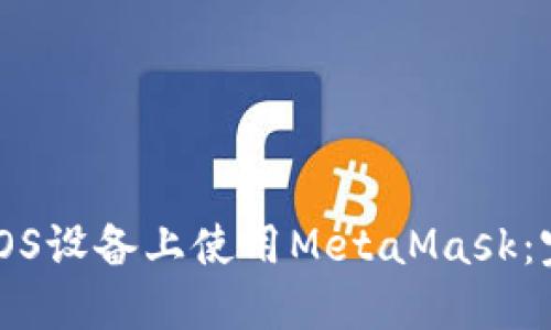 如何在iOS设备上使用MetaMask：完整指南