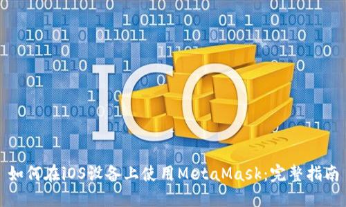如何在iOS设备上使用MetaMask：完整指南