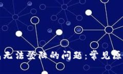 解决小狐钱包无法登陆的问题：常见原因及解决