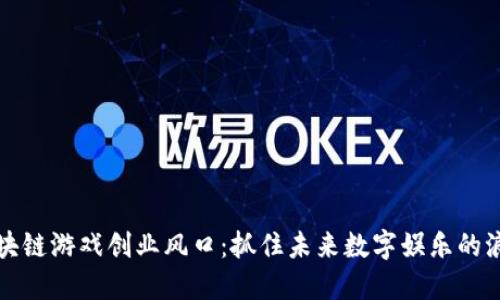 区块链游戏创业风口：抓住未来数字娱乐的浪潮