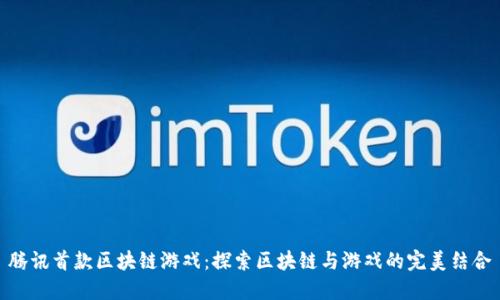 腾讯首款区块链游戏：探索区块链与游戏的完美结合