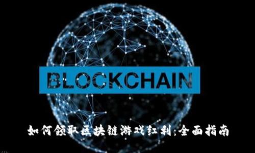 如何领取区块链游戏红利：全面指南
