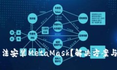 为什么手机无法安装MetaMask？解决方案与常见问题