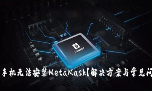 为什么手机无法安装MetaMask？解决方案与常见问题解析