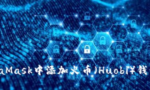 如何在MetaMask中添加火币（Huobi）钱包：完整指南