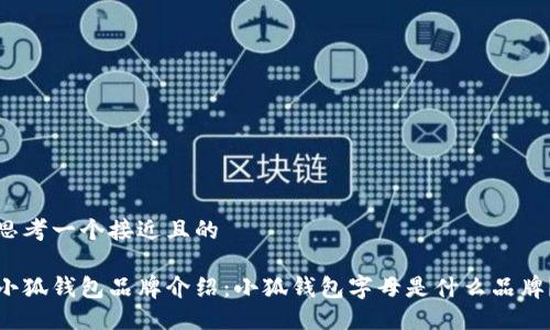 思考一个接近且的

小狐钱包品牌介绍：小狐钱包字母是什么品牌？