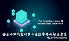 安装小狐钱包时显示危险警告的解决方案