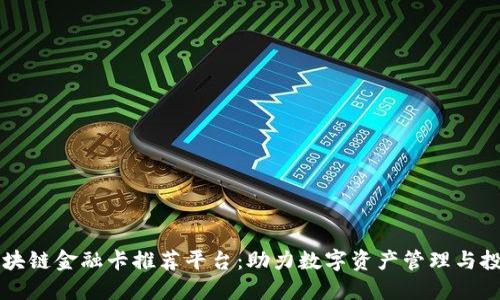 区块链金融卡推荐平台：助力数字资产管理与投资
