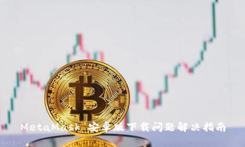 MetaMask 安卓版下载问题解决指南