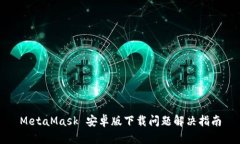MetaMask 安卓版下载问题解决指南