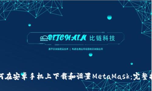 如何在安卓手机上下载和设置MetaMask：完整指南