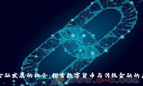 区块链金融发展的机会：探索数字货币与传统金融的未来融合