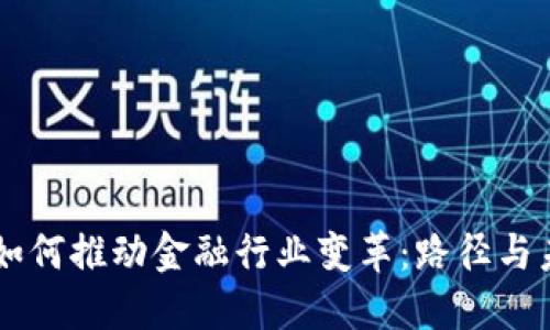 区块链如何推动金融行业变革：路径与未来展望