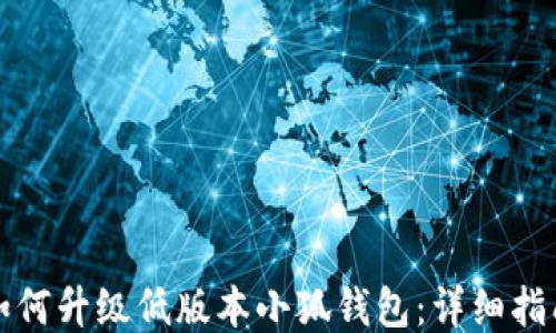 
如何升级低版本小狐钱包：详细指南