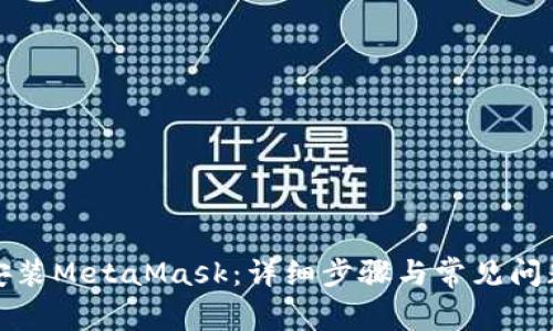 如何安装MetaMask：详细步骤与常见问题解答