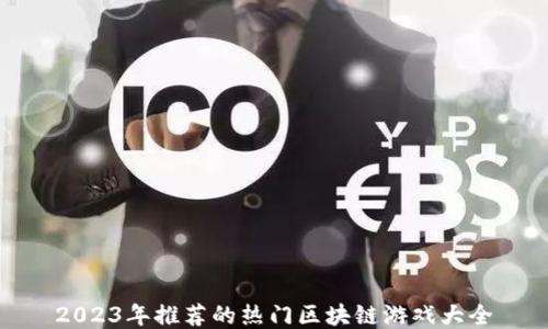 
2023年推荐的热门区块链游戏大全