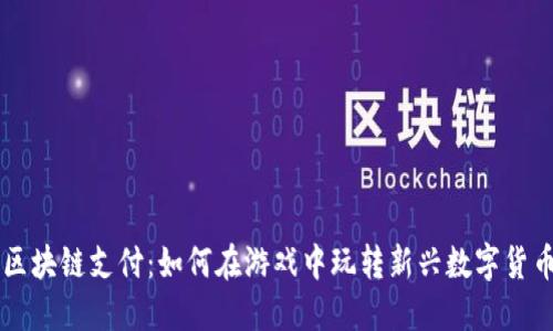 区块链支付：如何在游戏中玩转新兴数字货币