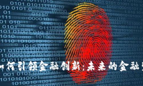 区块链如何引领金融创新：未来的金融生态系统