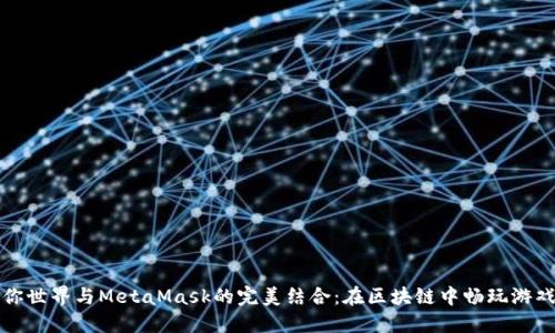 探索迷你世界与MetaMask的完美结合：在区块链中畅玩游戏的未来