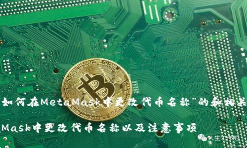 以下是关于“如何在MetaMask中更改代币名称”的和相关内容的大纲：

如何在MetaMask中更改代币名称以及注意事项