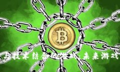 区块链与技术结合的游戏：未来游戏的革命