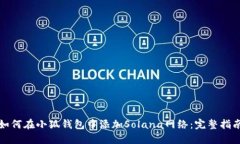 如何在小狐钱包中添加Solana网络：完整指南