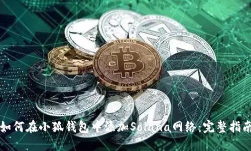 如何在小狐钱包中添加Solana网络：完整指南