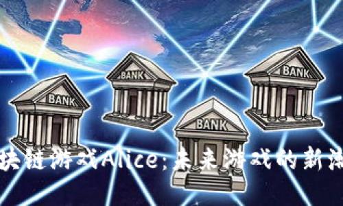 区块链游戏Alice：未来游戏的新潮流