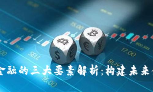 区块链 DeFi 金融的三大要素解析：构建未来金融体系的基石