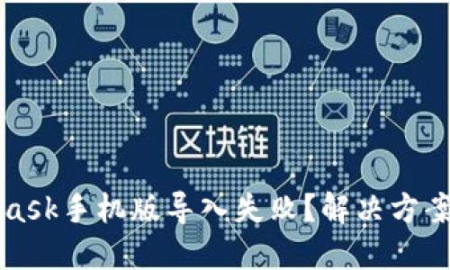 MetaMask手机版导入失败？解决方案与技巧