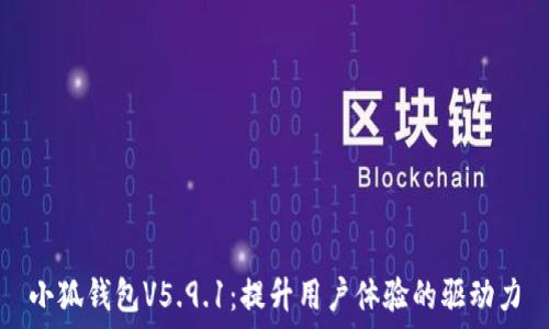   
小狐钱包V5.9.1：提升用户体验的驱动力