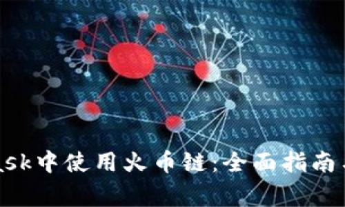 如何在MetaMask中使用火币链：全面指南与常见问题解答