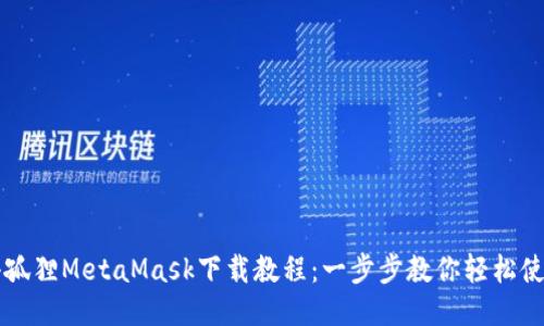 小孤狸MetaMask下载教程：一步步教你轻松使用