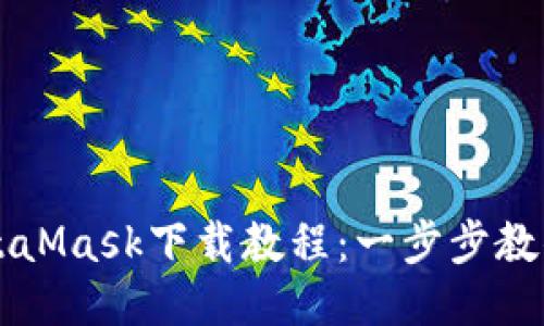 小孤狸MetaMask下载教程：一步步教你轻松使用