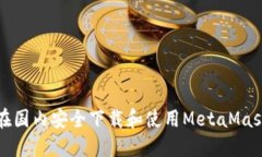 如何在国内安全下载和使用MetaMask钱包