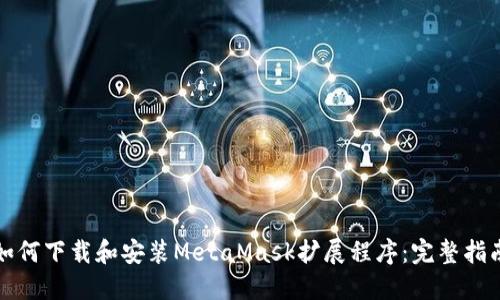 如何下载和安装MetaMask扩展程序：完整指南
