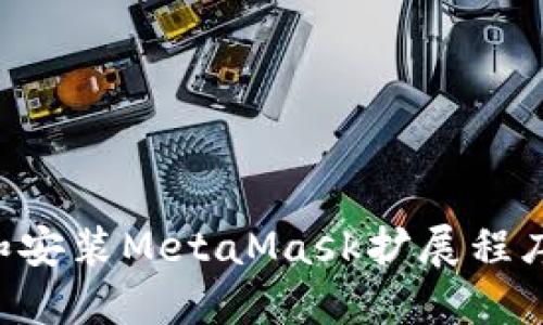 如何下载和安装MetaMask扩展程序：完整指南