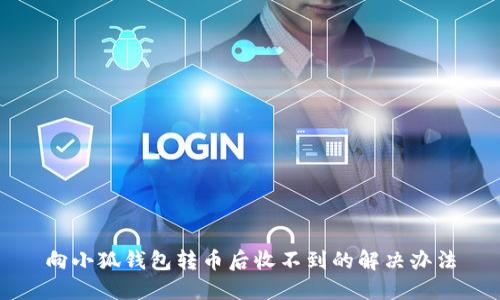 向小狐钱包转币后收不到的解决办法