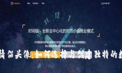 区块链游戏情侣头像：如何选择与创建独特的数