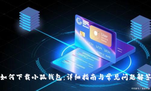如何下载小狐钱包：详细指南与常见问题解答