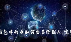 小狐钱包中的币如何交易给别人：完整指南