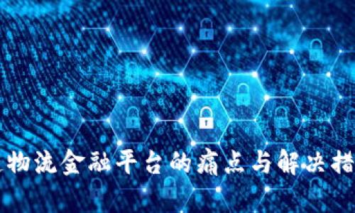 区块链物流金融平台的痛点与解决措施解析