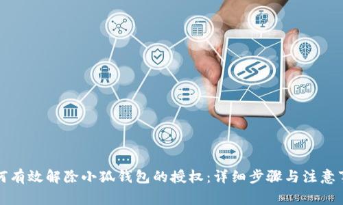 如何有效解除小狐钱包的授权：详细步骤与注意事项