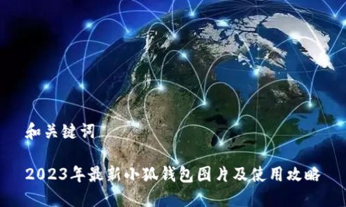 和关键词

2023年最新小狐钱包图片及使用攻略