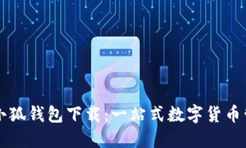 最新版小狐钱包下载：一站式数字货币管理平台