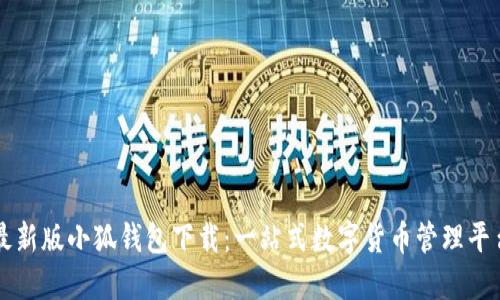 最新版小狐钱包下载：一站式数字货币管理平台