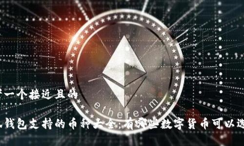 思考一个接近且的

小狐钱包支持的币种大全：有哪些数字货币可以选择？