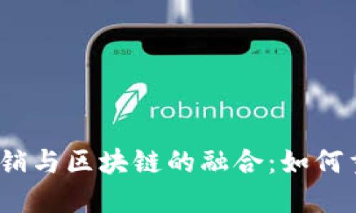 : 传统金融营销与区块链的融合：如何重塑金融行业?