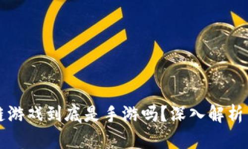 区块链游戏到底是手游吗？深入解析与比较