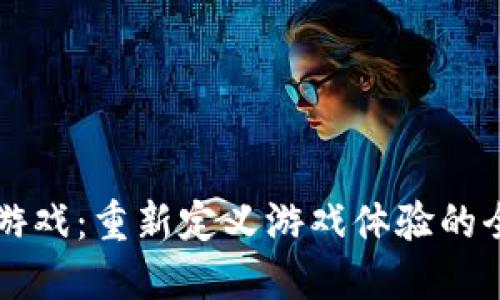 区块链游戏：重新定义游戏体验的全新玩法